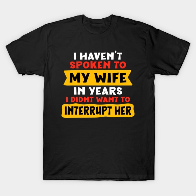 I haven’t spoken to my wife in years. I didn’t want to interrupt her T-Shirt by Peazyy